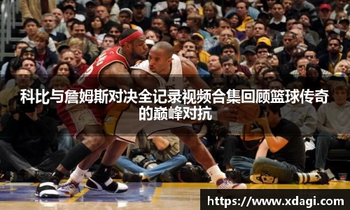 科比与詹姆斯对决全记录视频合集回顾篮球传奇的巅峰对抗