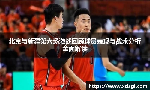 北京与新疆第六场激战回顾球员表现与战术分析全面解读