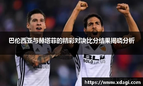 巴伦西亚与赫塔菲的精彩对决比分结果揭晓分析